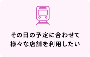 その日の予定に合わせて様々な店舗を利用したい